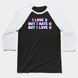 I LOVE U BUT I HATE U BUT I LOVE U Baseball T-Shirt